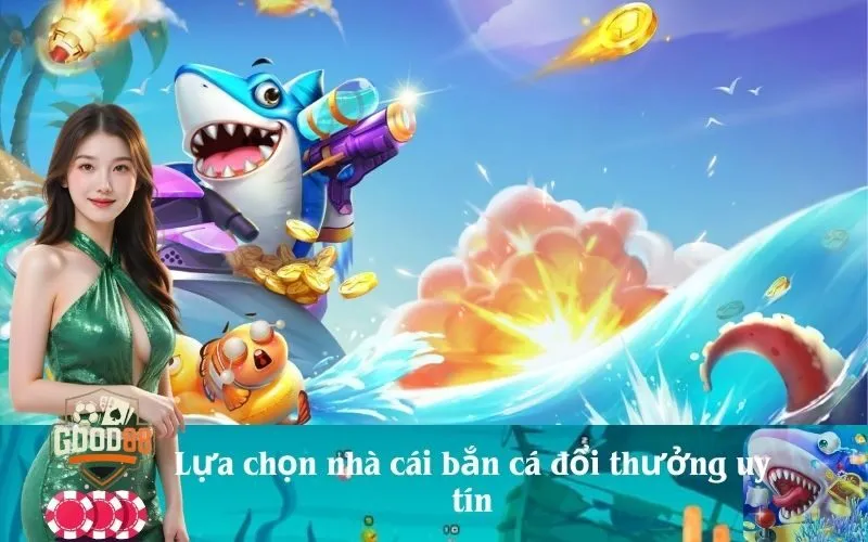 Lựa chọn nhà cái bắn cá đổi thưởng uy tín
